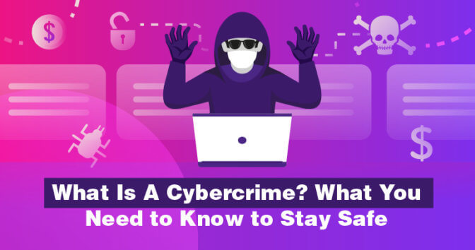 What Is A Cybercrime? What You Need To Know To Stay Safe