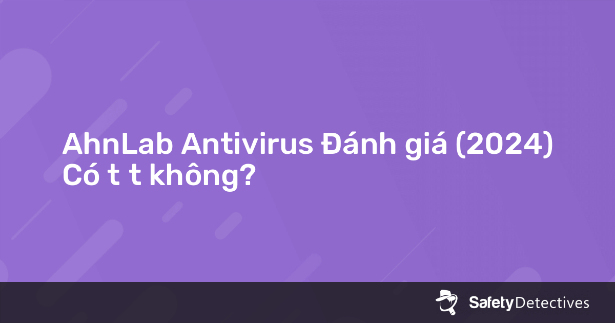 Ahnlab Antivirus Đánh Giá 2024 Có Tốt Không