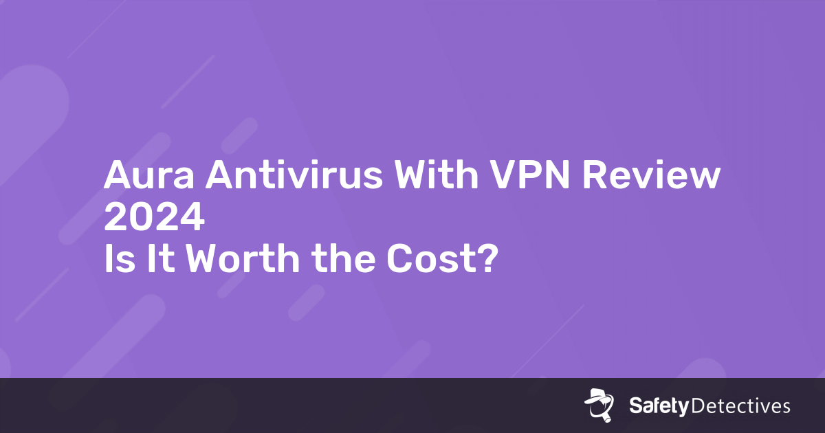 Aura Antivirus Review: Is It Reliable in 2024?