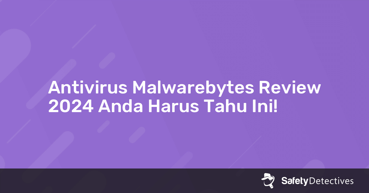 Antivirus Malwarebytes Review 2024 Anda Harus Tahu Ini!