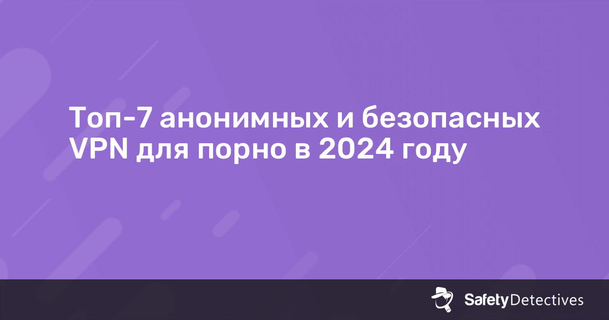 Топ-7 анонимных и безопасных VPN для порно в 2024 году