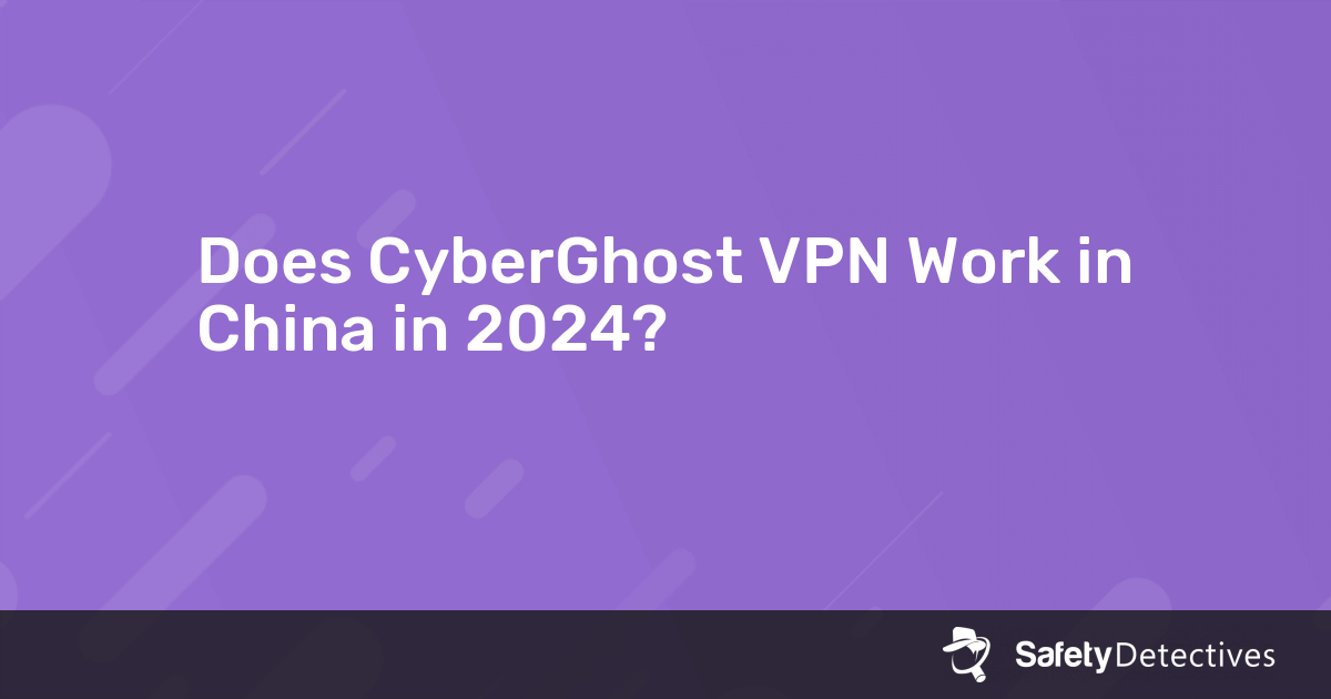 Does CyberGhost VPN Work in China in 2024?