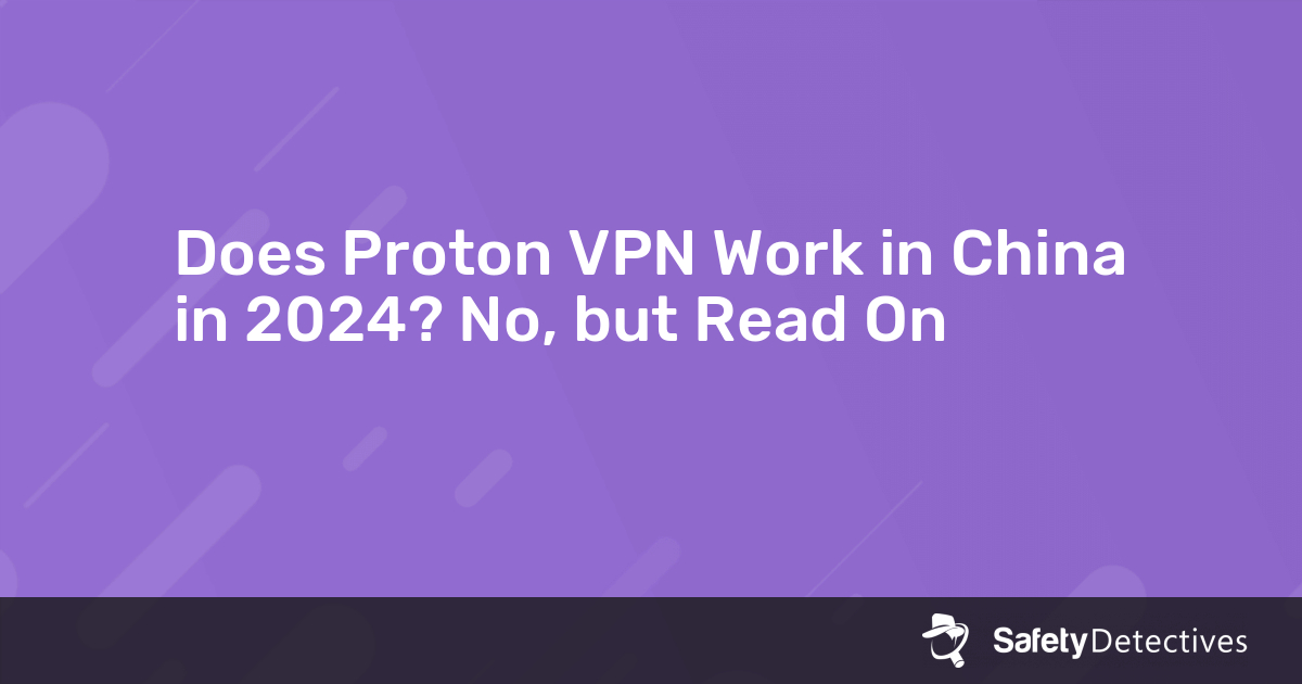 Does Proton VPN Work in China in 2024? — No, But Read On